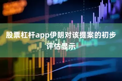 股票杠杆app伊朗对该提案的初步评估显示