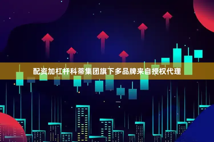 配资加杠杆科蒂集团旗下多品牌来自授权代理