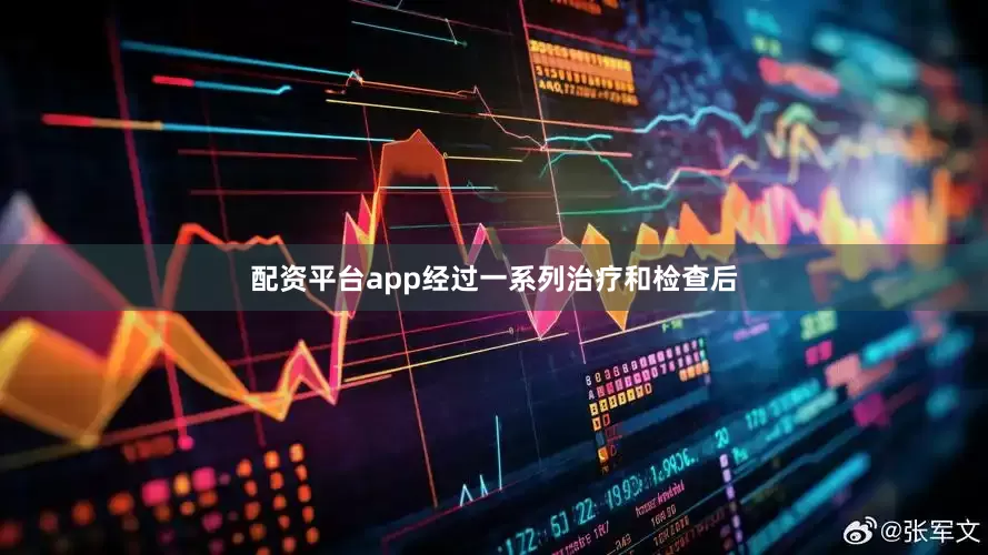 配资平台app经过一系列治疗和检查后