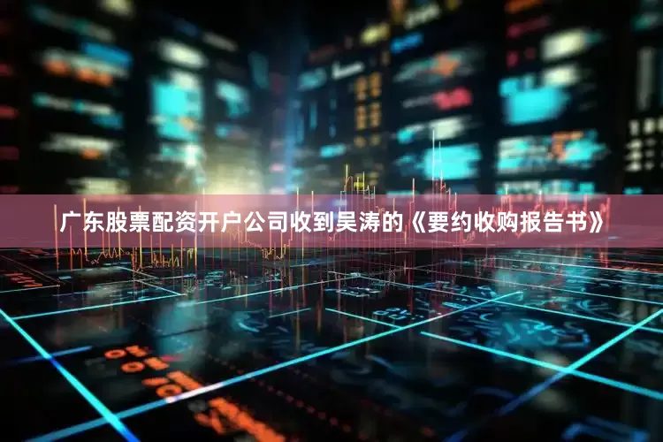 广东股票配资开户公司收到吴涛的《要约收购报告书》