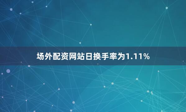 场外配资网站日换手率为1.11%