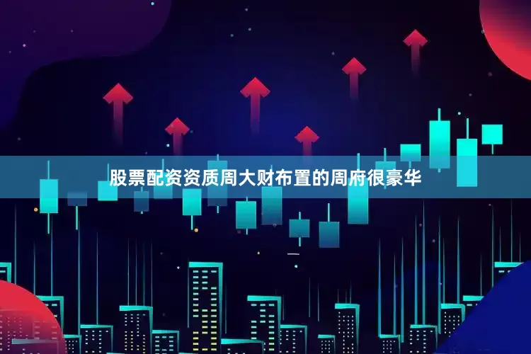 股票配资资质周大财布置的周府很豪华