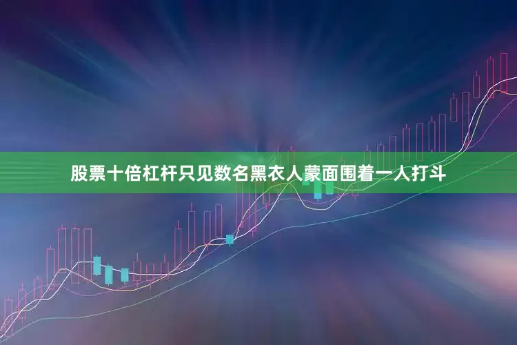 股票十倍杠杆只见数名黑衣人蒙面围着一人打斗