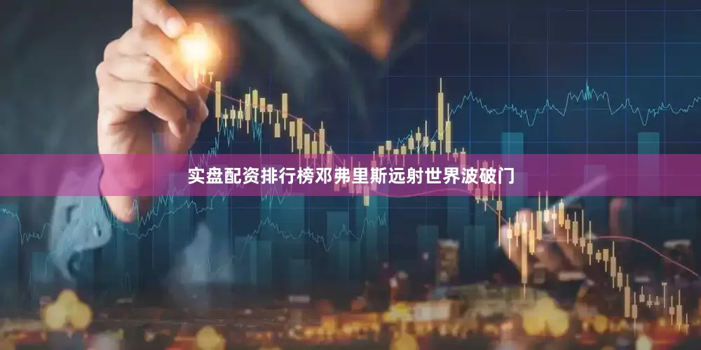 实盘配资排行榜邓弗里斯远射世界波破门