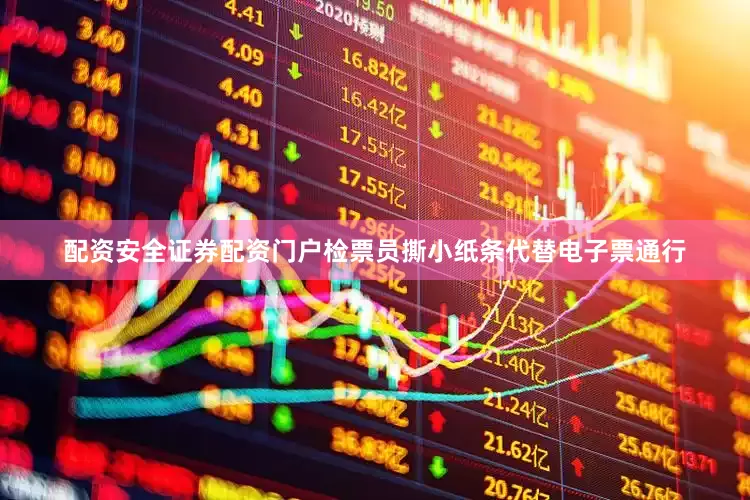 配资安全证券配资门户检票员撕小纸条代替电子票通行