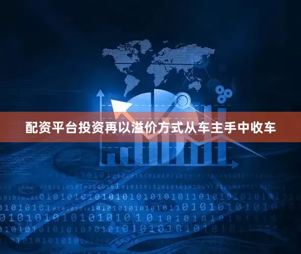 配资平台投资再以溢价方式从车主手中收车