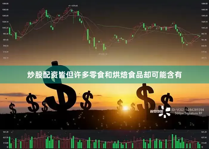 炒股配资皆但许多零食和烘焙食品却可能含有