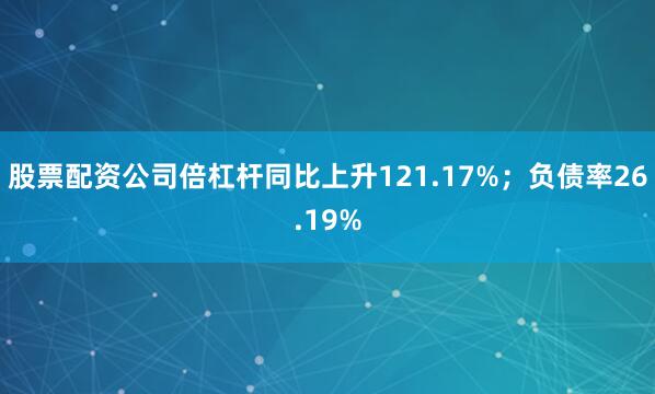 股票配资公司倍杠杆同比上升121.17%；负债率26.19%