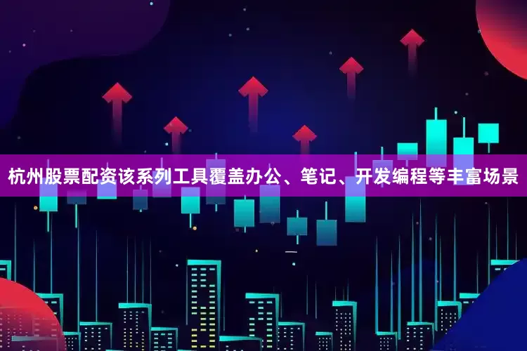 杭州股票配资该系列工具覆盖办公、笔记、开发编程等丰富场景