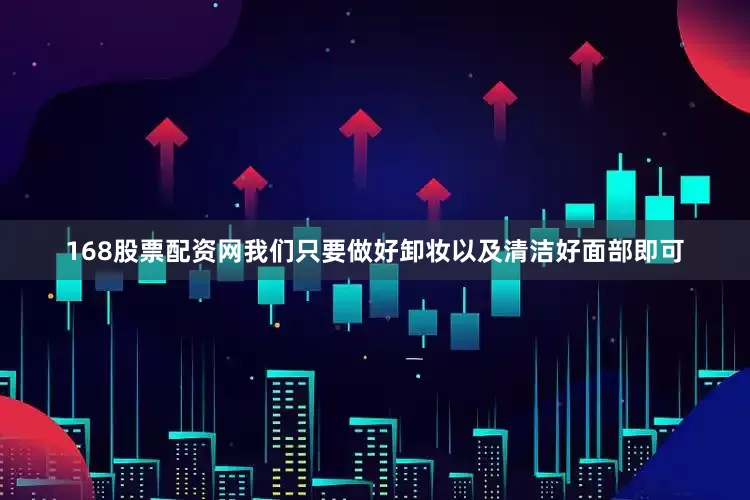 168股票配资网我们只要做好卸妆以及清洁好面部即可