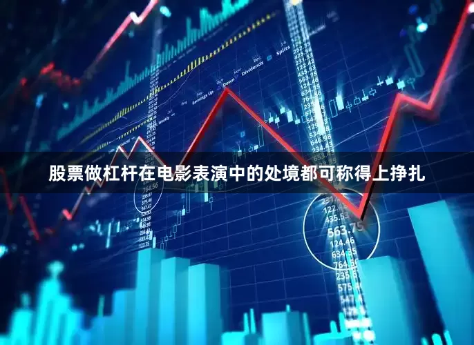 股票做杠杆在电影表演中的处境都可称得上挣扎