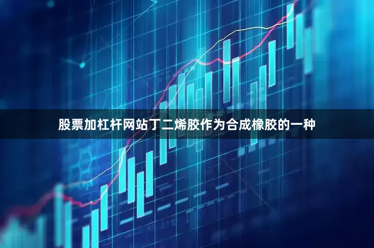 股票加杠杆网站丁二烯胶作为合成橡胶的一种