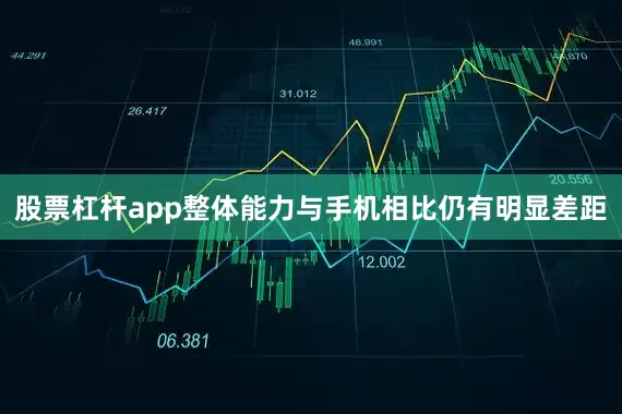 股票杠杆app整体能力与手机相比仍有明显差距
