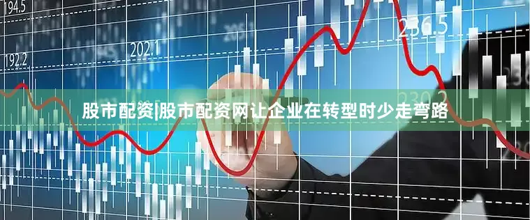 股市配资|股市配资网让企业在转型时少走弯路